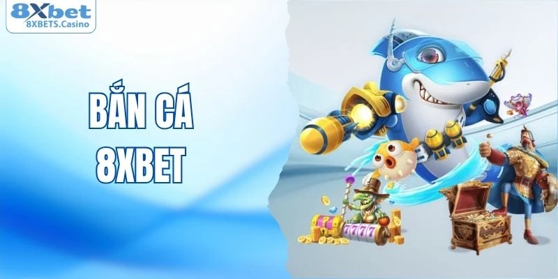 Bắn cá 8XBET được nhiều người yêu thích